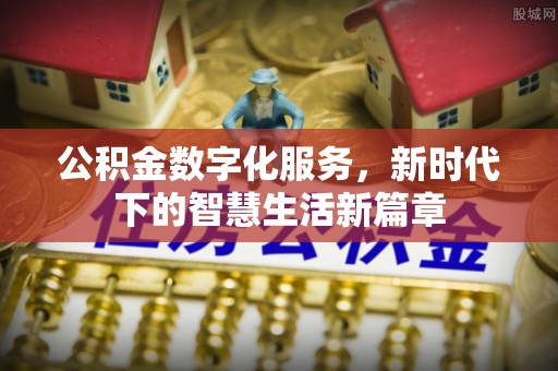 安义公积金数字化服务，新时代下的智慧生活新篇章
