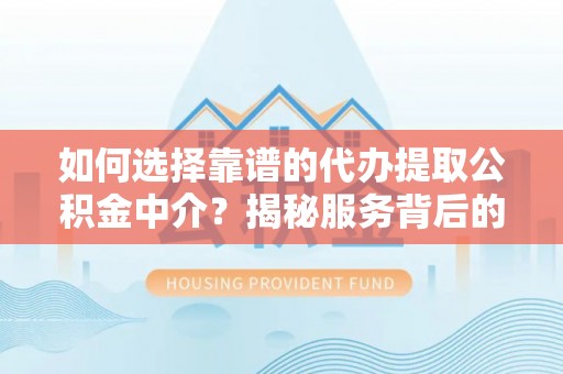 安义如何选择靠谱的代办提取公积金中介？揭秘服务背后的真相
