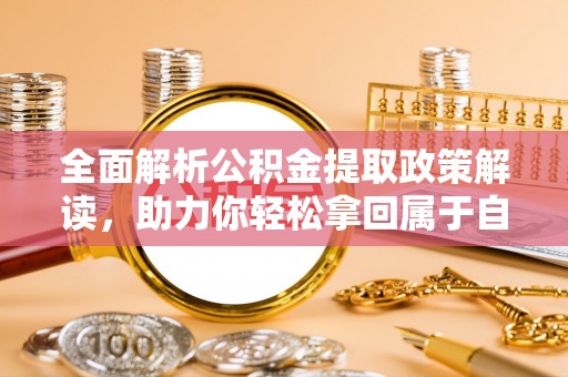 安义全面解析公积金提取政策解读，助力你轻松拿回属于自己的钱