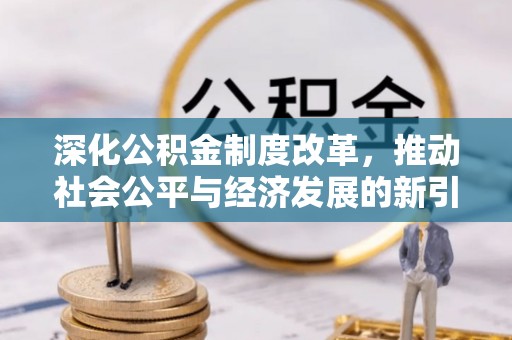 安义深化公积金制度改革，推动社会公平与经济发展的新引擎