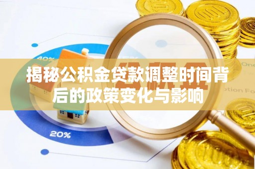 安义揭秘公积金贷款调整时间背后的政策变化与影响