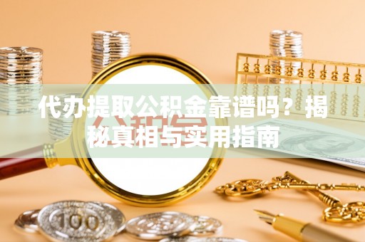 安义代办提取公积金靠谱吗？揭秘真相与实用指南