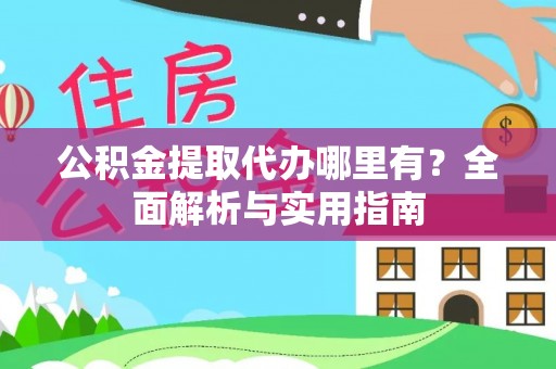 安义公积金提取代办哪里有？全面解析与实用指南