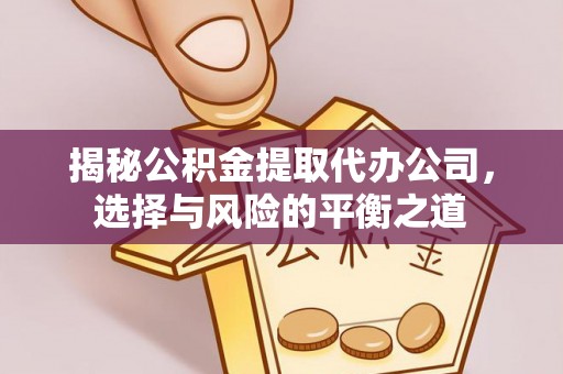 安义揭秘公积金提取代办公司，选择与风险的平衡之道