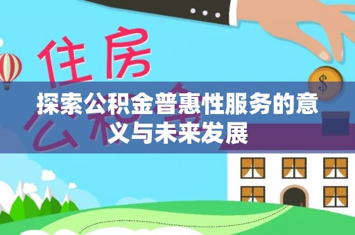 安义探索公积金普惠性服务的意义与未来发展