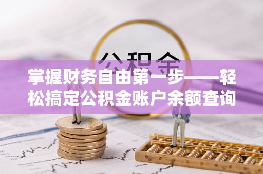 安义掌握财务自由第一步——轻松搞定公积金账户余额查询的方法与技巧