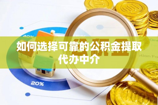 安义如何选择可靠的公积金提取代办中介
