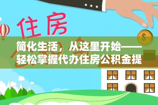安义简化生活，从这里开始——轻松掌握代办住房公积金提取全流程
