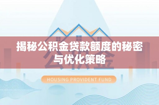 安义揭秘公积金贷款额度的秘密与优化策略