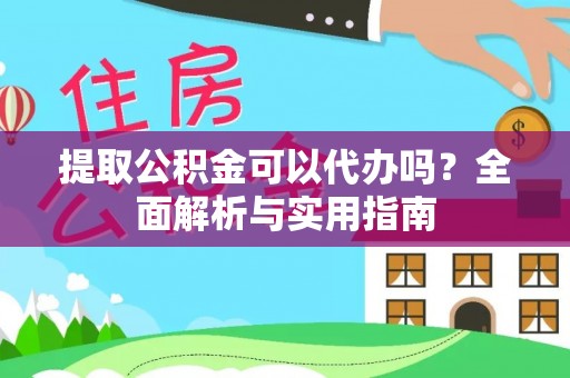 安义提取公积金可以代办吗？全面解析与实用指南