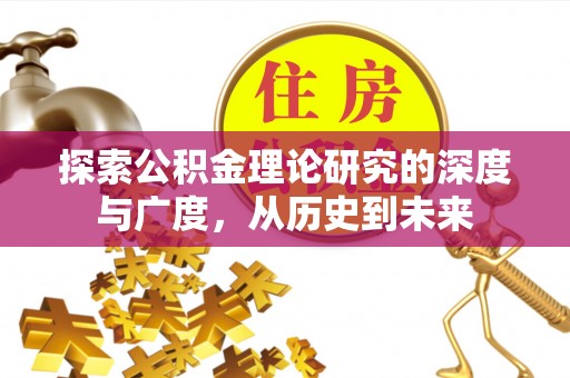 安义探索公积金理论研究的深度与广度，从历史到未来