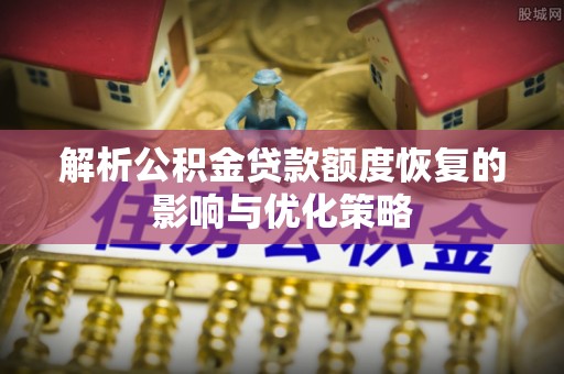 安义解析公积金贷款额度恢复的影响与优化策略