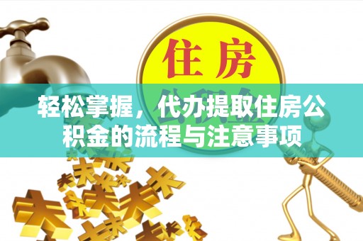安义轻松掌握，代办提取住房公积金的流程与注意事项