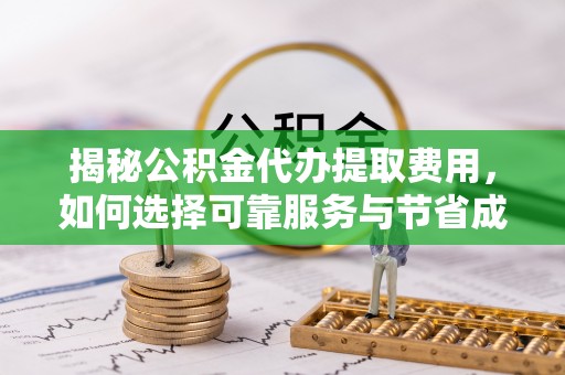 安义揭秘公积金代办提取费用，如何选择可靠服务与节省成本