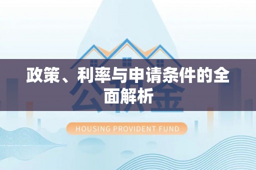 安义政策、利率与申请条件的全面解析