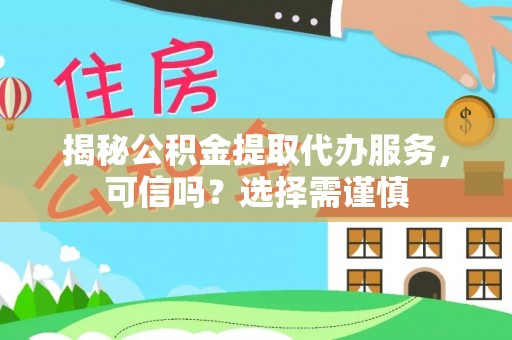 安义揭秘公积金提取代办服务，可信吗？选择需谨慎