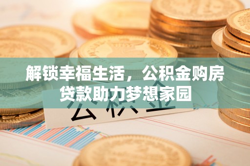 安义解锁幸福生活，公积金购房贷款助力梦想家园