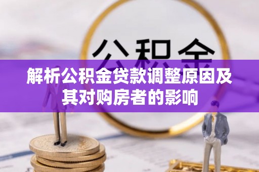 安义解析公积金贷款调整原因及其对购房者的影响