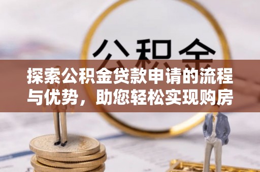 安义探索公积金贷款申请的流程与优势，助您轻松实现购房梦想