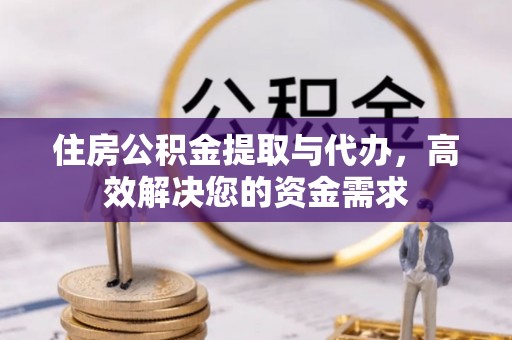 安义住房公积金提取与代办，高效解决您的资金需求