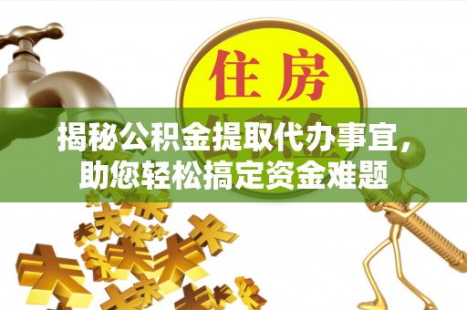 安义揭秘公积金提取代办事宜，助您轻松搞定资金难题
