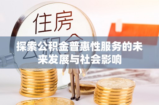 安义探索公积金普惠性服务的未来发展与社会影响
