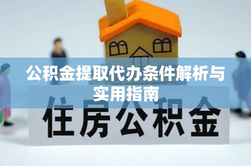安义公积金提取代办条件解析与实用指南