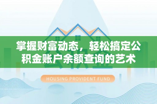 安义掌握财富动态，轻松搞定公积金账户余额查询的艺术