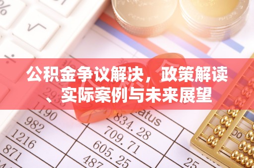 安义公积金争议解决，政策解读、实际案例与未来展望