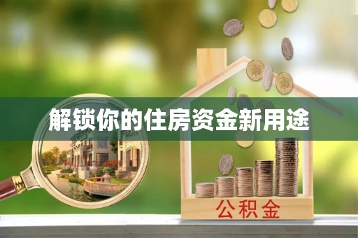 安义解锁你的住房资金新用途