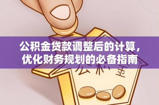 安义公积金贷款调整后的计算，优化财务规划的必备指南