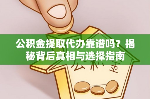 安义公积金提取代办靠谱吗？揭秘背后真相与选择指南