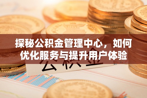 安义探秘公积金管理中心，如何优化服务与提升用户体验