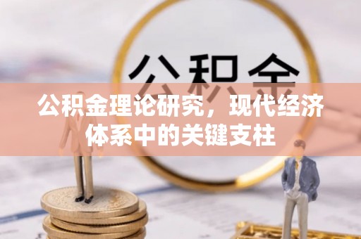 安义公积金理论研究，现代经济体系中的关键支柱
