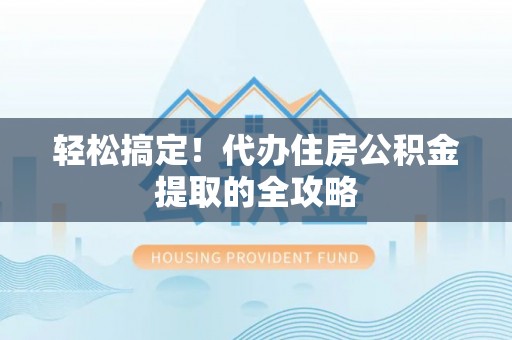 安义轻松搞定！代办住房公积金提取的全攻略