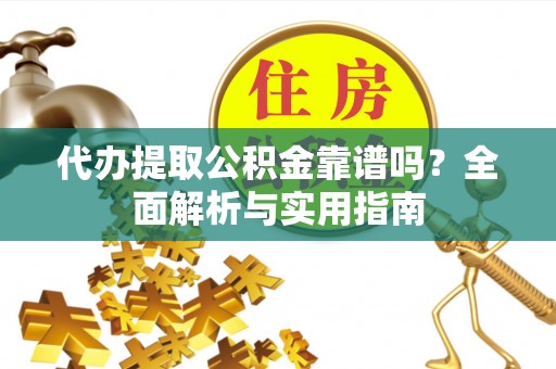 安义代办提取公积金靠谱吗？全面解析与实用指南
