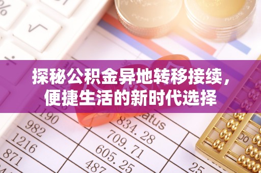 安义探秘公积金异地转移接续，便捷生活的新时代选择