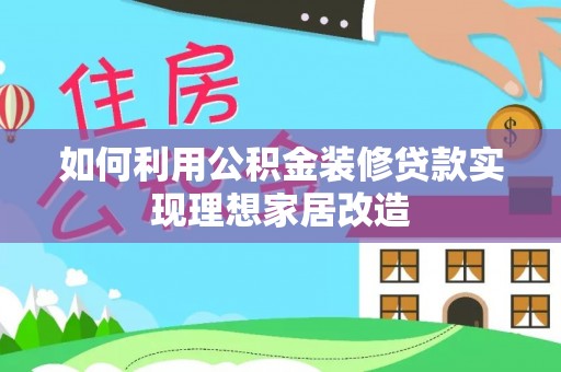 安义如何利用公积金装修贷款实现理想家居改造