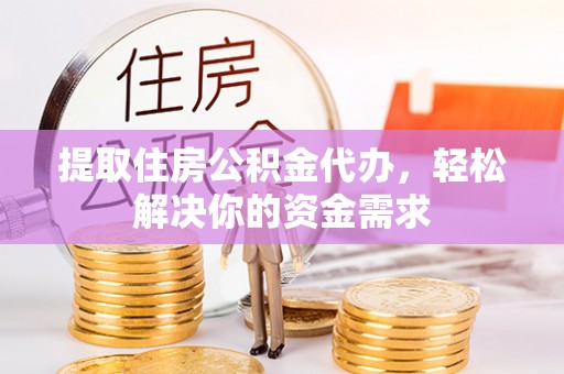 安义提取住房公积金代办，轻松解决你的资金需求