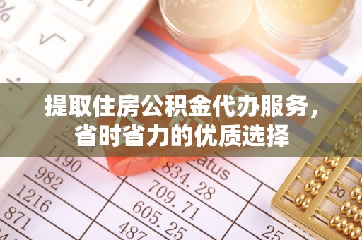 安义提取住房公积金代办服务，省时省力的优质选择