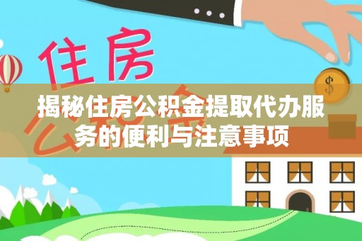 安义揭秘住房公积金提取代办服务的便利与注意事项