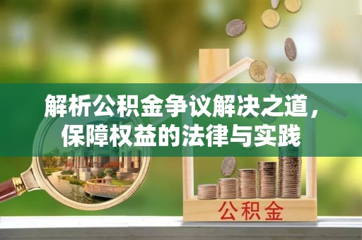 安义解析公积金争议解决之道，保障权益的法律与实践