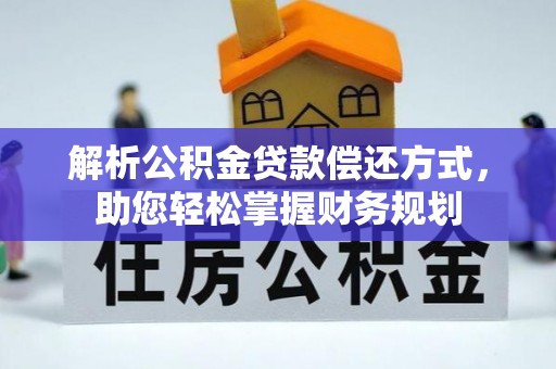安义解析公积金贷款偿还方式，助您轻松掌握财务规划