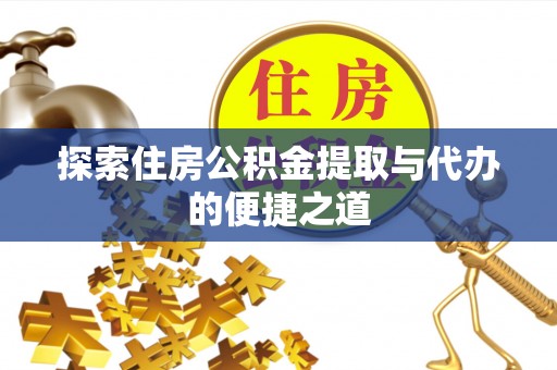 安义探索住房公积金提取与代办的便捷之道