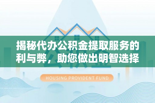 安义揭秘代办公积金提取服务的利与弊，助您做出明智选择