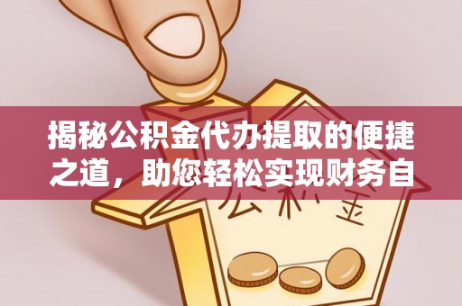 安义揭秘公积金代办提取的便捷之道，助您轻松实现财务自由