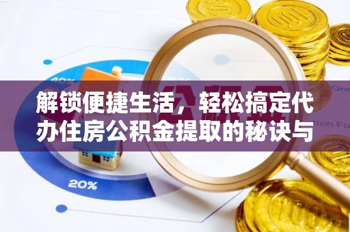 安义解锁便捷生活，轻松搞定代办住房公积金提取的秘诀与技巧