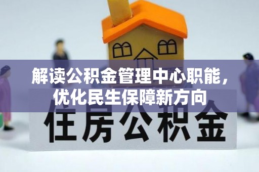 安义解读公积金管理中心职能，优化民生保障新方向