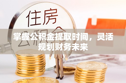 安义掌握公积金提取时间，灵活规划财务未来