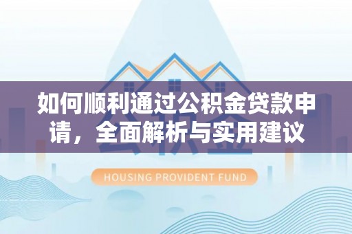 安义如何顺利通过公积金贷款申请，全面解析与实用建议